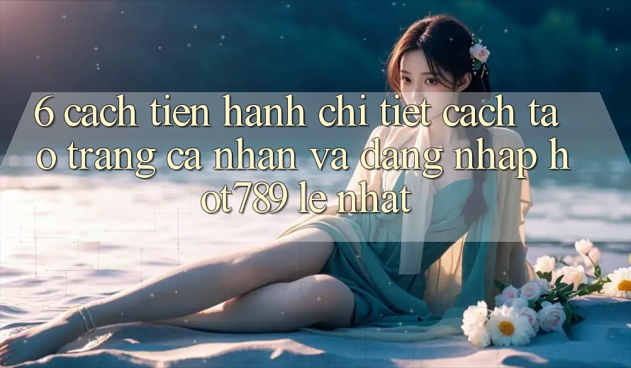 6. Cách tiến hành Chi Tiết Cách Tạo trang cá nhân Và Đăng Nhập hot789 Lẹ Nhất 6. Cách tiến hành Chi Tiết Cách Tạo trang cá nhân Và Đăng Nhập hot789 Lẹ Nhất