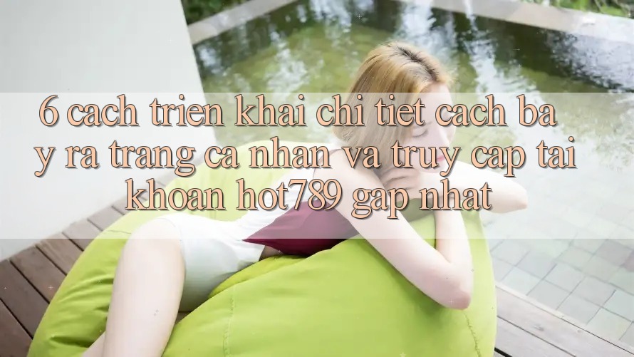 6. Cách triển khai Chi Tiết Cách Bày ra trang cá nhân Và Truy cập tài khoản hot789 Gấp Nhất 6. Cách triển khai Chi Tiết Cách Bày ra trang cá nhân Và Truy cập tài khoản hot789 Gấp Nhất