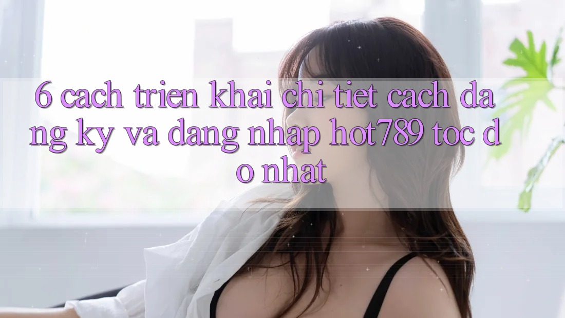 6. Cách triển khai Chi Tiết Cách Đăng Ký Và Đăng Nhập hot789 Tốc độ Nhất 6. Cách triển khai Chi Tiết Cách Đăng Ký Và Đăng Nhập hot789 Tốc độ Nhất