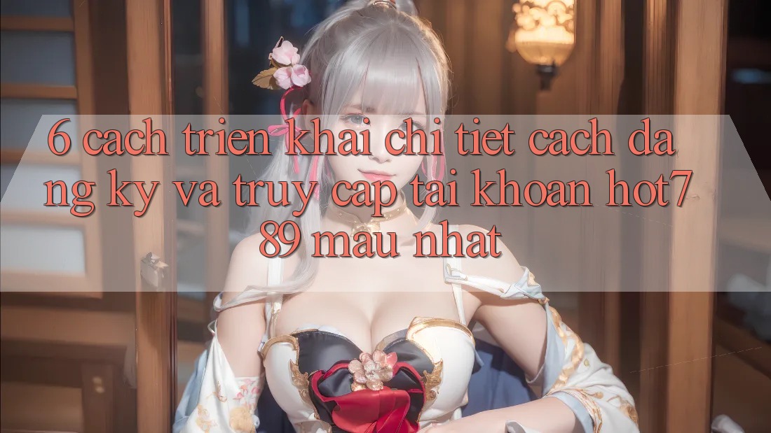 6. Cách triển khai Chi Tiết Cách Đăng Ký Và Truy cập tài khoản hot789 Mau Nhất 6. Cách triển khai Chi Tiết Cách Đăng Ký Và Truy cập tài khoản hot789 Mau Nhất