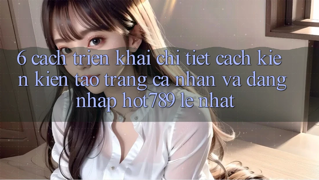 6. Cách triển khai Chi Tiết Cách Kiến kiến tạo trang cá nhân Và Đăng Nhập hot789 Lẹ Nhất 6. Cách triển khai Chi Tiết Cách Kiến kiến tạo trang cá nhân Và Đăng Nhập hot789 Lẹ Nhất