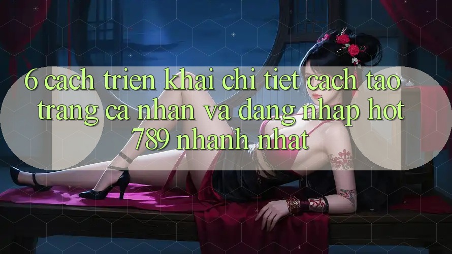 6. Cách triển khai Chi Tiết Cách Tạo trang cá nhân Và Đăng Nhập hot789 Nhanh Nhất 6. Cách triển khai Chi Tiết Cách Tạo trang cá nhân Và Đăng Nhập hot789 Nhanh Nhất
