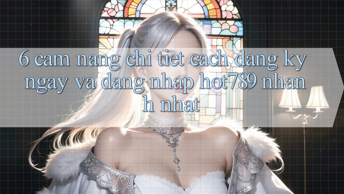 6. Cẩm nang Chi Tiết Cách Đăng ký ngay Và Đăng Nhập hot789 Nhanh Nhất