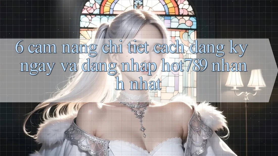 6. Cẩm nang Chi Tiết Cách Đăng ký ngay Và Đăng Nhập hot789 Nhanh Nhất 6. Cẩm nang Chi Tiết Cách Đăng ký ngay Và Đăng Nhập hot789 Nhanh Nhất
