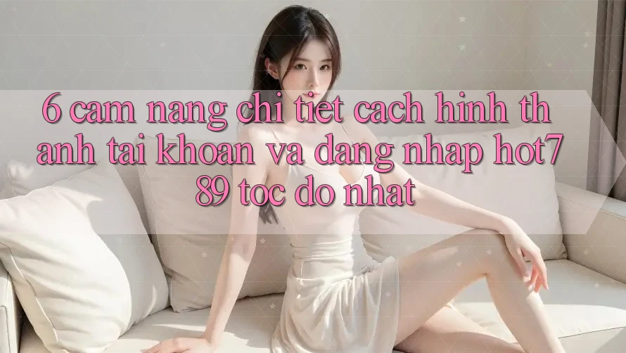 6. Cẩm nang Chi Tiết Cách Hình thành tài khoản Và Đăng Nhập hot789 Tốc độ Nhất 6. Cẩm nang Chi Tiết Cách Hình thành tài khoản Và Đăng Nhập hot789 Tốc độ Nhất