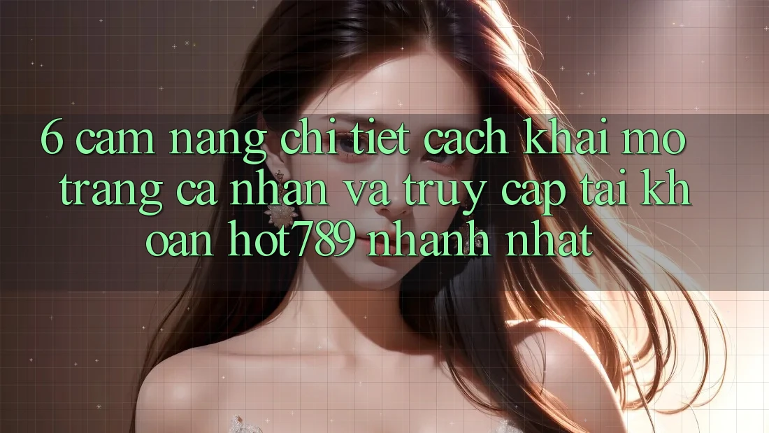 6. Cẩm nang Chi Tiết Cách Khai mở trang cá nhân Và Truy cập tài khoản hot789 Nhanh Nhất 6. Cẩm nang Chi Tiết Cách Khai mở trang cá nhân Và Truy cập tài khoản hot789 Nhanh Nhất
