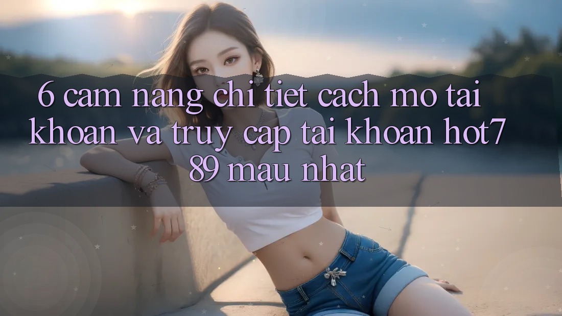 6. Cẩm nang Chi Tiết Cách Mở tài khoản Và Truy cập tài khoản hot789 Mau Nhất 6. Cẩm nang Chi Tiết Cách Mở tài khoản Và Truy cập tài khoản hot789 Mau Nhất