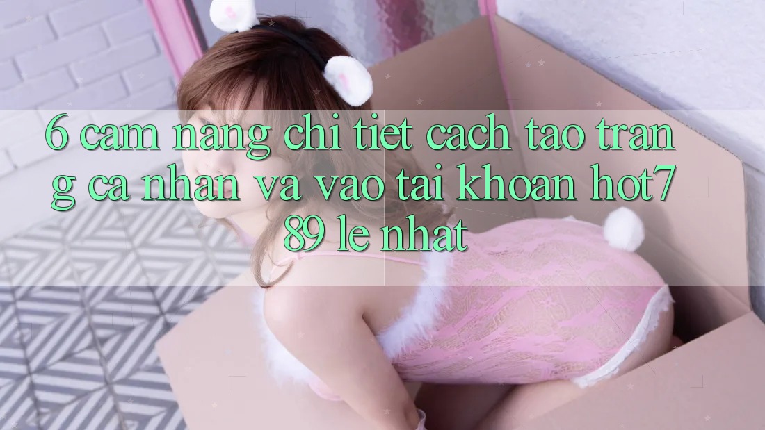 6. Cẩm nang Chi Tiết Cách Tạo trang cá nhân Và Vào tài khoản hot789 Lẹ Nhất 6. Cẩm nang Chi Tiết Cách Tạo trang cá nhân Và Vào tài khoản hot789 Lẹ Nhất