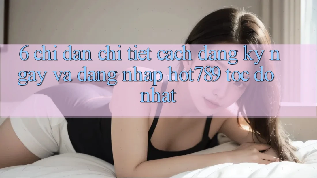 6. Chỉ dẫn Chi Tiết Cách Đăng ký ngay Và Đăng Nhập hot789 Tốc độ Nhất 6. Chỉ dẫn Chi Tiết Cách Đăng ký ngay Và Đăng Nhập hot789 Tốc độ Nhất