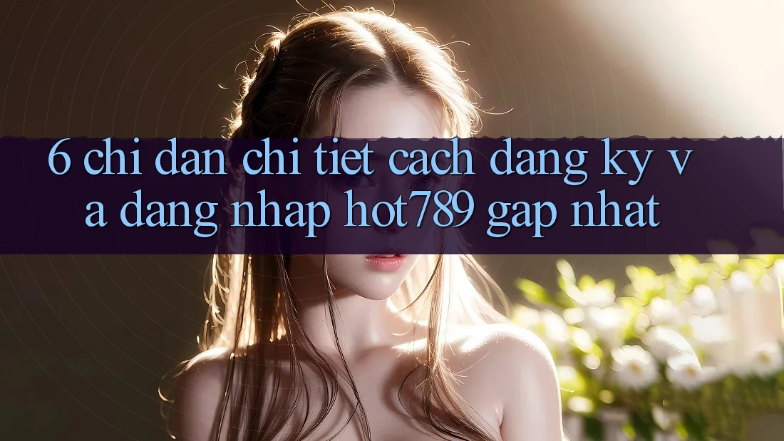 6. Chỉ dẫn Chi Tiết Cách Đăng ký Và Đăng Nhập hot789 Gấp Nhất 6. Chỉ dẫn Chi Tiết Cách Đăng ký Và Đăng Nhập hot789 Gấp Nhất
