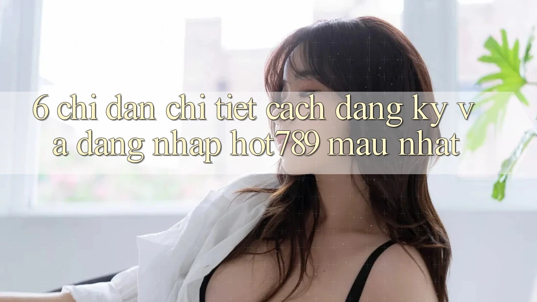 6. Chỉ dẫn Chi Tiết Cách Đăng Ký Và Đăng Nhập hot789 Mau Nhất 6. Chỉ dẫn Chi Tiết Cách Đăng Ký Và Đăng Nhập hot789 Mau Nhất