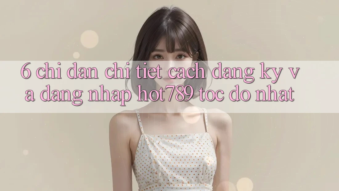 6. Chỉ dẫn Chi Tiết Cách Đăng Ký Và Đăng Nhập hot789 Tốc độ Nhất 6. Chỉ dẫn Chi Tiết Cách Đăng Ký Và Đăng Nhập hot789 Tốc độ Nhất
