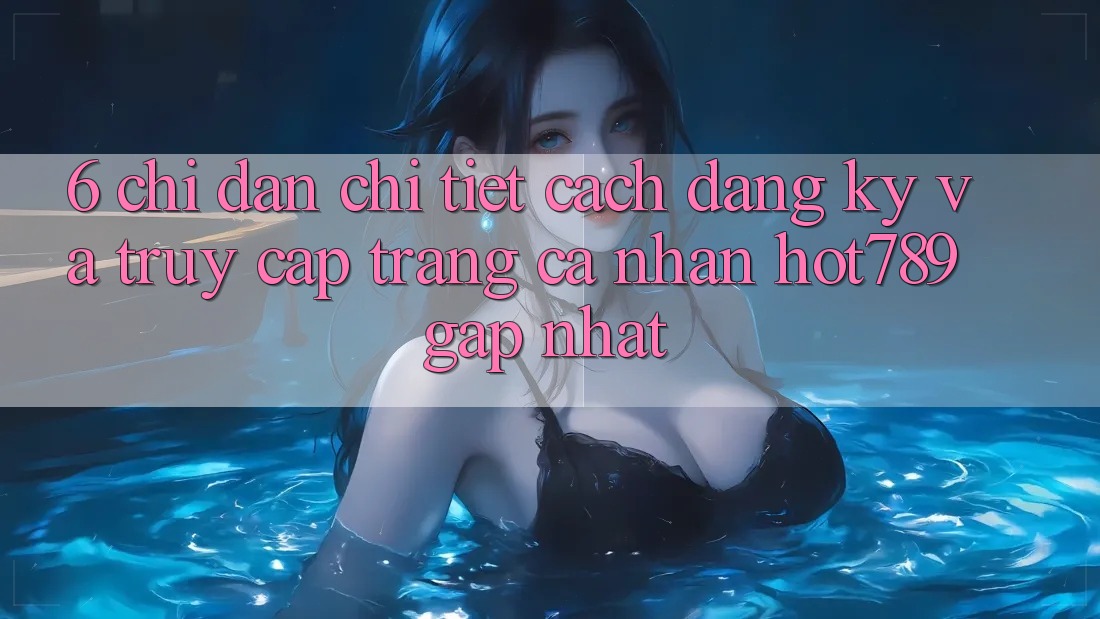 6. Chỉ dẫn Chi Tiết Cách Đăng Ký Và Truy cập trang cá nhân hot789 Gấp Nhất 6. Chỉ dẫn Chi Tiết Cách Đăng Ký Và Truy cập trang cá nhân hot789 Gấp Nhất