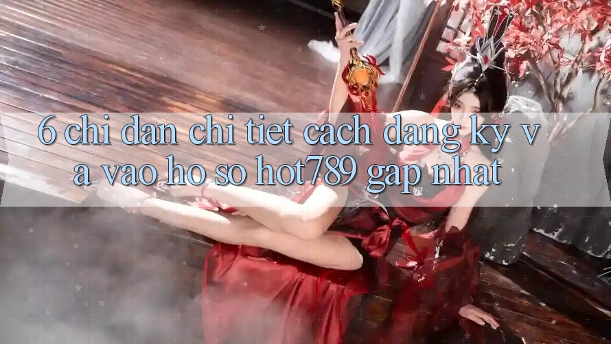 6. Chỉ dẫn Chi Tiết Cách Đăng Ký Và Vào hồ sơ hot789 Gấp Nhất 6. Chỉ dẫn Chi Tiết Cách Đăng Ký Và Vào hồ sơ hot789 Gấp Nhất