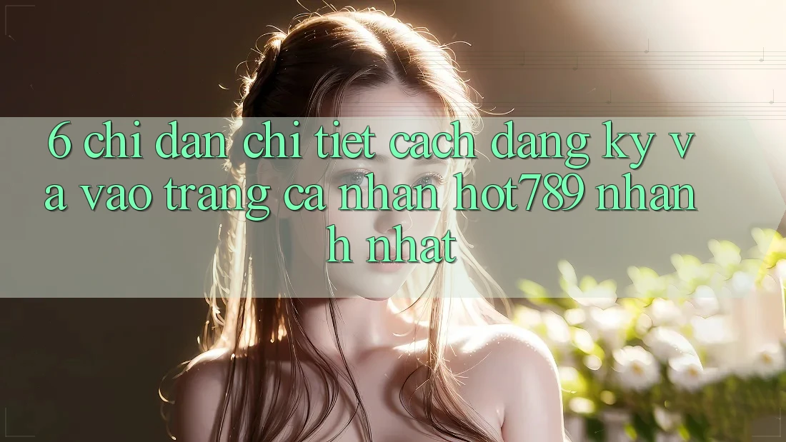 6. Chỉ dẫn Chi Tiết Cách Đăng Ký Và Vào trang cá nhân hot789 Nhanh Nhất 6. Chỉ dẫn Chi Tiết Cách Đăng Ký Và Vào trang cá nhân hot789 Nhanh Nhất