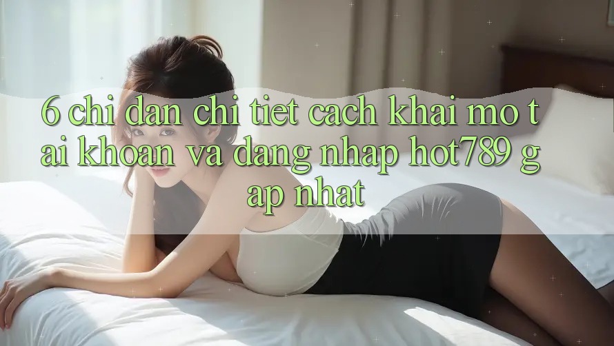6. Chỉ dẫn Chi Tiết Cách Khai mở tài khoản Và Đăng Nhập hot789 Gấp Nhất 6. Chỉ dẫn Chi Tiết Cách Khai mở tài khoản Và Đăng Nhập hot789 Gấp Nhất