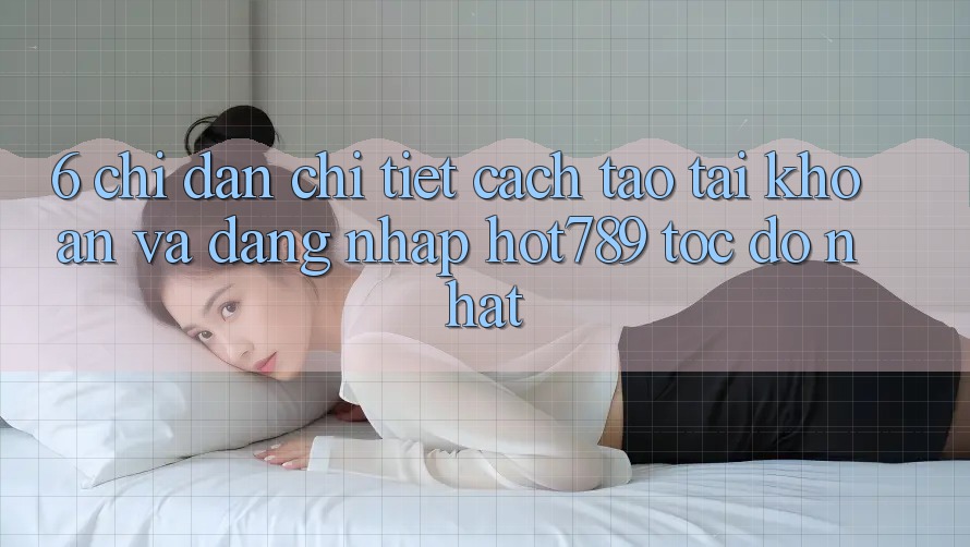 6. Chỉ dẫn Chi Tiết Cách Tạo tài khoản Và Đăng Nhập hot789 Tốc độ Nhất 6. Chỉ dẫn Chi Tiết Cách Tạo tài khoản Và Đăng Nhập hot789 Tốc độ Nhất