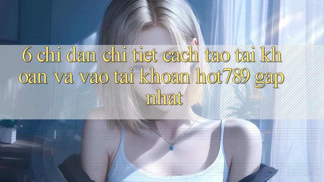 6. Chỉ dẫn Chi Tiết Cách Tạo tài khoản Và Vào tài khoản hot789 Gấp Nhất 6. Chỉ dẫn Chi Tiết Cách Tạo tài khoản Và Vào tài khoản hot789 Gấp Nhất