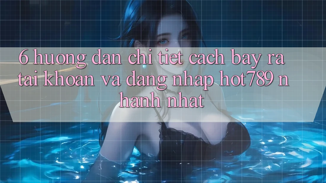6. Hướng Dẫn Chi Tiết Cách Bày ra tài khoản Và Đăng Nhập hot789 Nhanh Nhất 6. Hướng Dẫn Chi Tiết Cách Bày ra tài khoản Và Đăng Nhập hot789 Nhanh Nhất