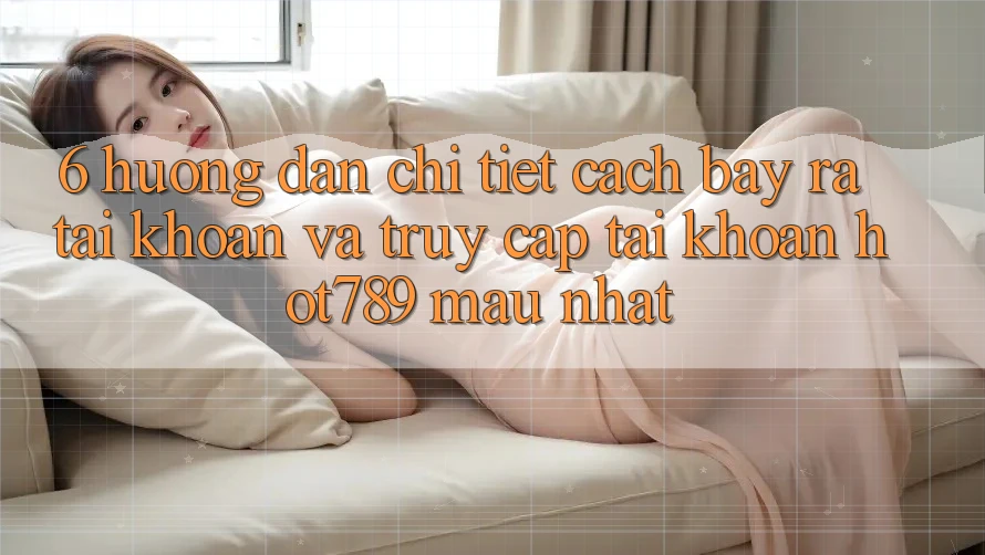 6. Hướng Dẫn Chi Tiết Cách Bày ra tài khoản Và Truy cập tài khoản hot789 Mau Nhất 6. Hướng Dẫn Chi Tiết Cách Bày ra tài khoản Và Truy cập tài khoản hot789 Mau Nhất