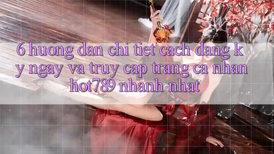 6. Hướng Dẫn Chi Tiết Cách Đăng ký ngay Và Truy cập trang cá nhân hot789 Nhanh Nhất 6. Hướng Dẫn Chi Tiết Cách Đăng ký ngay Và Truy cập trang cá nhân hot789 Nhanh Nhất