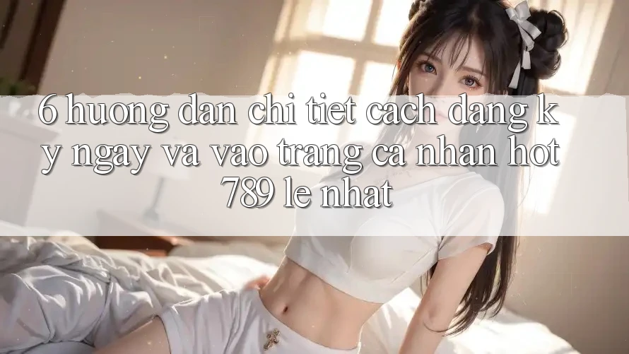 6. Hướng Dẫn Chi Tiết Cách Đăng ký ngay Và Vào trang cá nhân hot789 Lẹ Nhất