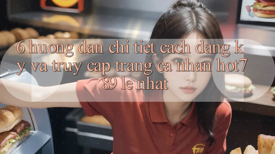 6. Hướng Dẫn Chi Tiết Cách Đăng Ký Và Truy cập trang cá nhân hot789 Lẹ Nhất