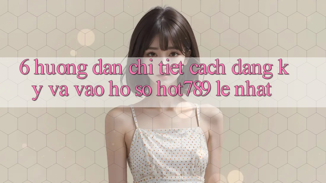 6. Hướng Dẫn Chi Tiết Cách Đăng Ký Và Vào hồ sơ hot789 Lẹ Nhất 6. Hướng Dẫn Chi Tiết Cách Đăng Ký Và Vào hồ sơ hot789 Lẹ Nhất