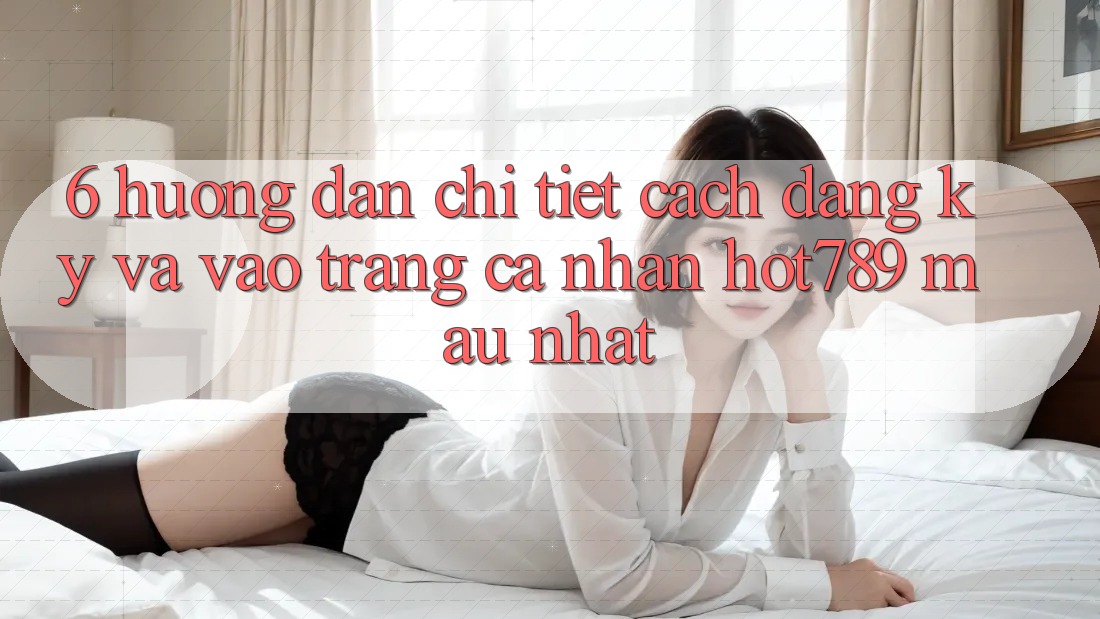 6. Hướng Dẫn Chi Tiết Cách Đăng Ký Và Vào trang cá nhân hot789 Mau Nhất 6. Hướng Dẫn Chi Tiết Cách Đăng Ký Và Vào trang cá nhân hot789 Mau Nhất