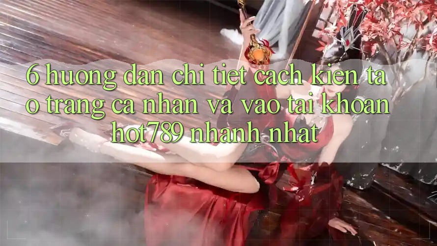 6. Hướng Dẫn Chi Tiết Cách Kiến tạo trang cá nhân Và Vào tài khoản hot789 Nhanh Nhất 6. Hướng Dẫn Chi Tiết Cách Kiến tạo trang cá nhân Và Vào tài khoản hot789 Nhanh Nhất