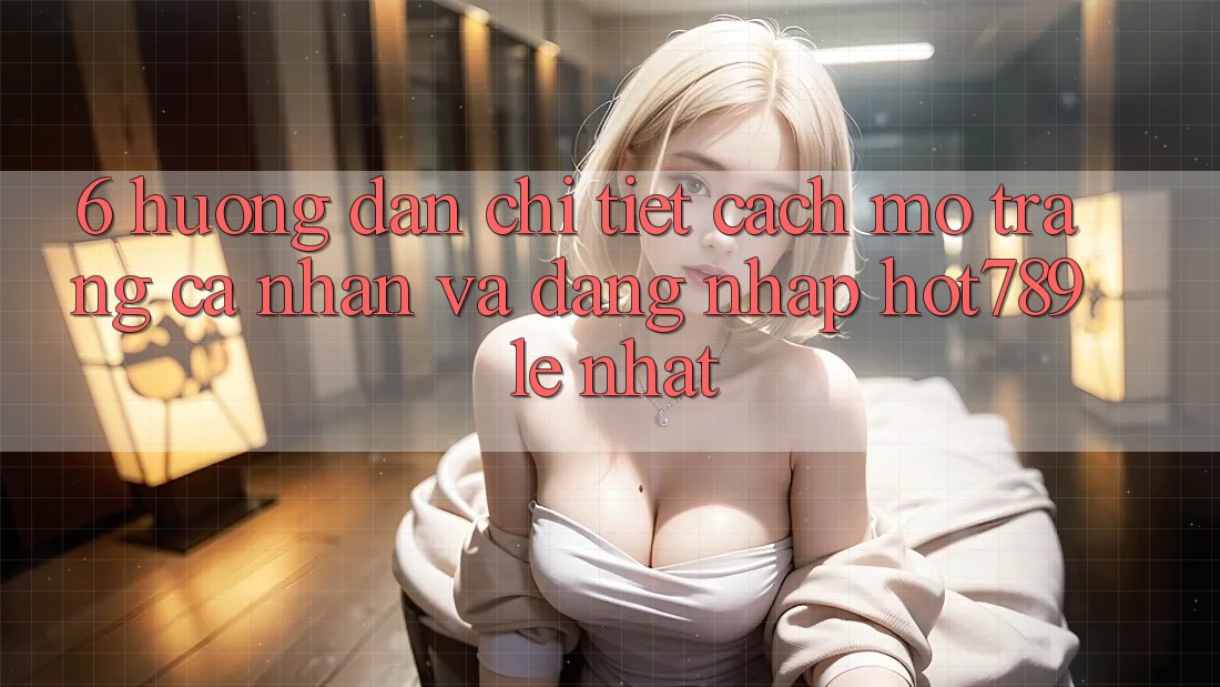6. Hướng Dẫn Chi Tiết Cách Mở trang cá nhân Và Đăng Nhập hot789 Lẹ Nhất 6. Hướng Dẫn Chi Tiết Cách Mở trang cá nhân Và Đăng Nhập hot789 Lẹ Nhất