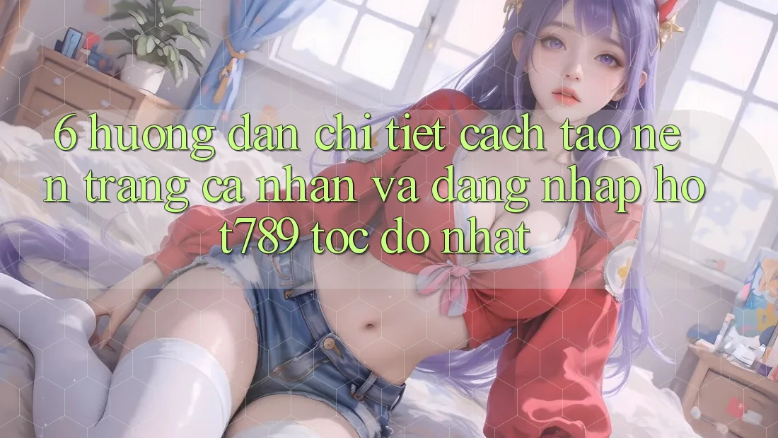 6. Hướng Dẫn Chi Tiết Cách Tạo nên trang cá nhân Và Đăng Nhập hot789 Tốc độ Nhất 6. Hướng Dẫn Chi Tiết Cách Tạo nên trang cá nhân Và Đăng Nhập hot789 Tốc độ Nhất