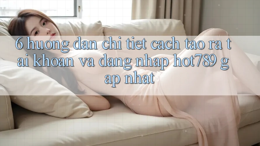 6. Hướng Dẫn Chi Tiết Cách Tạo ra tài khoản Và Đăng Nhập hot789 Gấp Nhất 6. Hướng Dẫn Chi Tiết Cách Tạo ra tài khoản Và Đăng Nhập hot789 Gấp Nhất