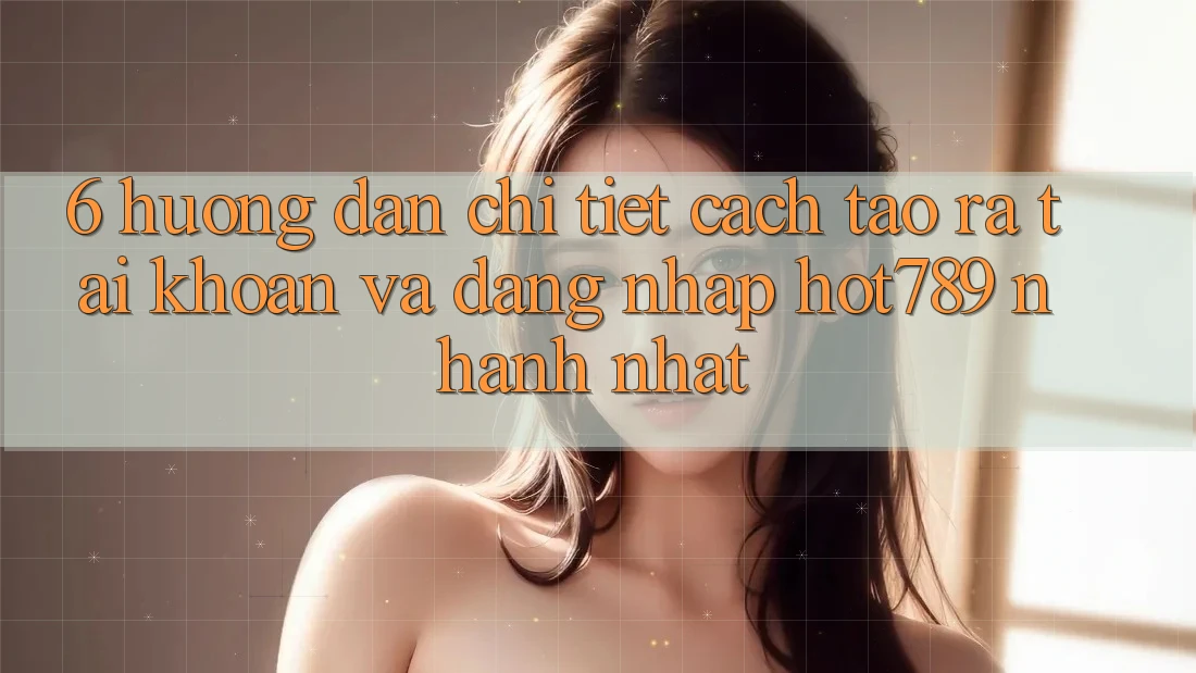 6. Hướng Dẫn Chi Tiết Cách Tạo ra tài khoản Và Đăng Nhập hot789 Nhanh Nhất 6. Hướng Dẫn Chi Tiết Cách Tạo ra tài khoản Và Đăng Nhập hot789 Nhanh Nhất