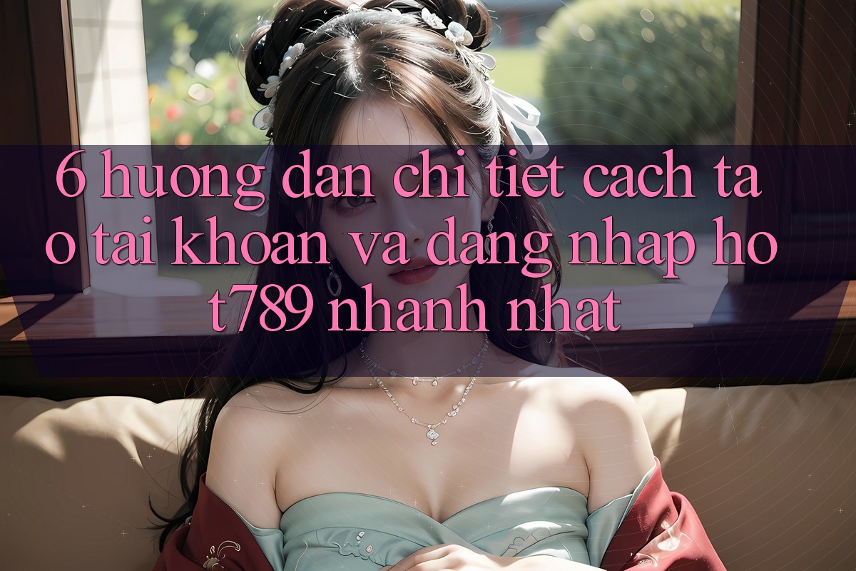 6. Hướng dẫn Chi Tiết Cách Tạo tài khoản Và Đăng Nhập hot789 Nhanh Nhất