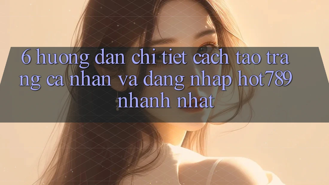 6. Hướng Dẫn Chi Tiết Cách Tạo trang cá nhân Và Đăng Nhập hot789 Nhanh Nhất 6. Hướng Dẫn Chi Tiết Cách Tạo trang cá nhân Và Đăng Nhập hot789 Nhanh Nhất