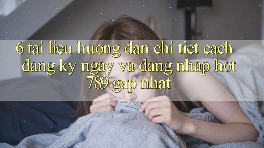 6. Tài liệu hướng dẫn Chi Tiết Cách Đăng ký ngay Và Đăng nhập hot789 Gấp Nhất 6. Tài liệu hướng dẫn Chi Tiết Cách Đăng ký ngay Và Đăng nhập hot789 Gấp Nhất
