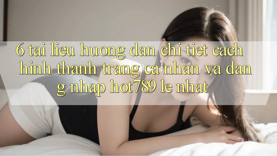 6. Tài liệu hướng dẫn Chi Tiết Cách Hình thành trang cá nhân Và Đăng Nhập hot789 Lẹ Nhất