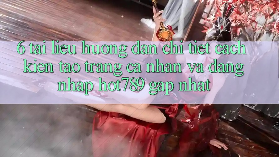 6. Tài liệu hướng dẫn Chi Tiết Cách Kiến tạo trang cá nhân Và Đăng Nhập hot789 Gấp Nhất 6. Tài liệu hướng dẫn Chi Tiết Cách Kiến tạo trang cá nhân Và Đăng Nhập hot789 Gấp Nhất