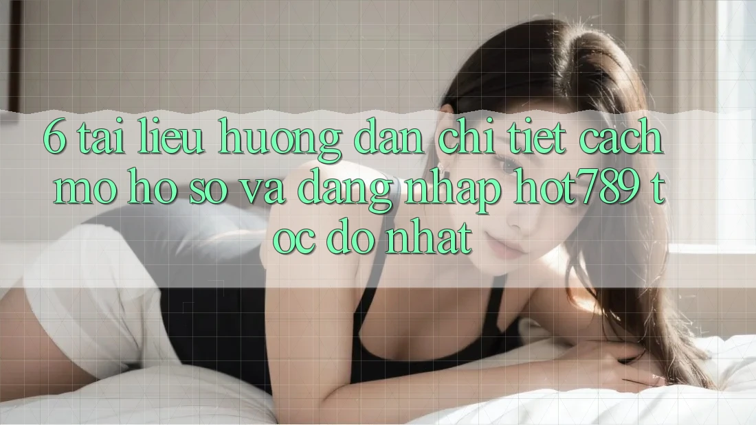 6. Tài liệu hướng dẫn Chi Tiết Cách Mở hồ sơ Và Đăng Nhập hot789 Tốc độ Nhất 6. Tài liệu hướng dẫn Chi Tiết Cách Mở hồ sơ Và Đăng Nhập hot789 Tốc độ Nhất