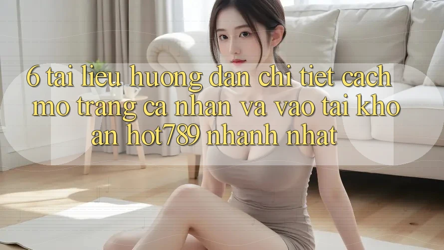6. Tài liệu hướng dẫn Chi Tiết Cách Mở trang cá nhân Và Vào tài khoản hot789 Nhanh Nhất 6. Tài liệu hướng dẫn Chi Tiết Cách Mở trang cá nhân Và Vào tài khoản hot789 Nhanh Nhất