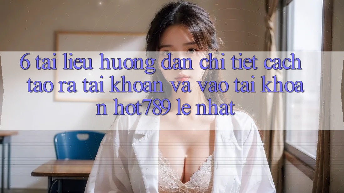 6. Tài liệu hướng dẫn Chi Tiết Cách Tạo ra tài khoản Và Vào tài khoản hot789 Lẹ Nhất 6. Tài liệu hướng dẫn Chi Tiết Cách Tạo ra tài khoản Và Vào tài khoản hot789 Lẹ Nhất