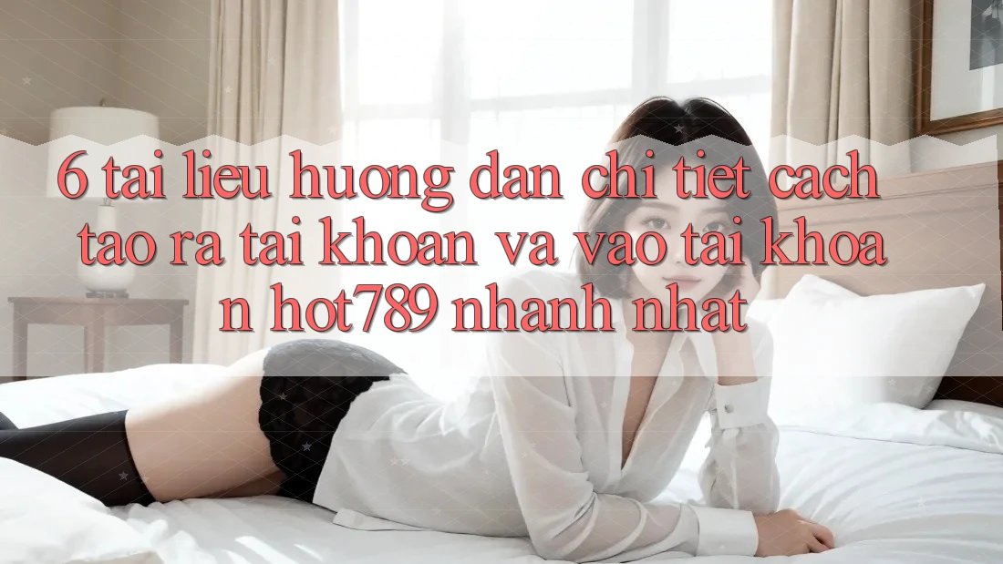 6. Tài liệu hướng dẫn Chi Tiết Cách Tạo ra tài khoản Và Vào tài khoản hot789 Nhanh Nhất 6. Tài liệu hướng dẫn Chi Tiết Cách Tạo ra tài khoản Và Vào tài khoản hot789 Nhanh Nhất