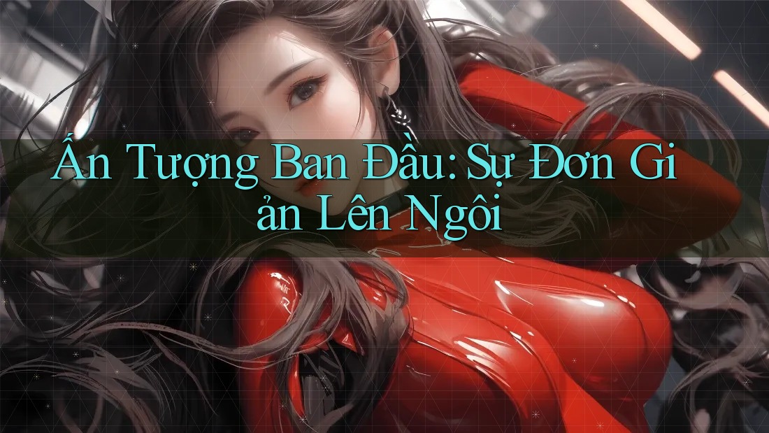 Ấn Tượng Ban Đầu: Sự Đơn Giản Lên Ngôi