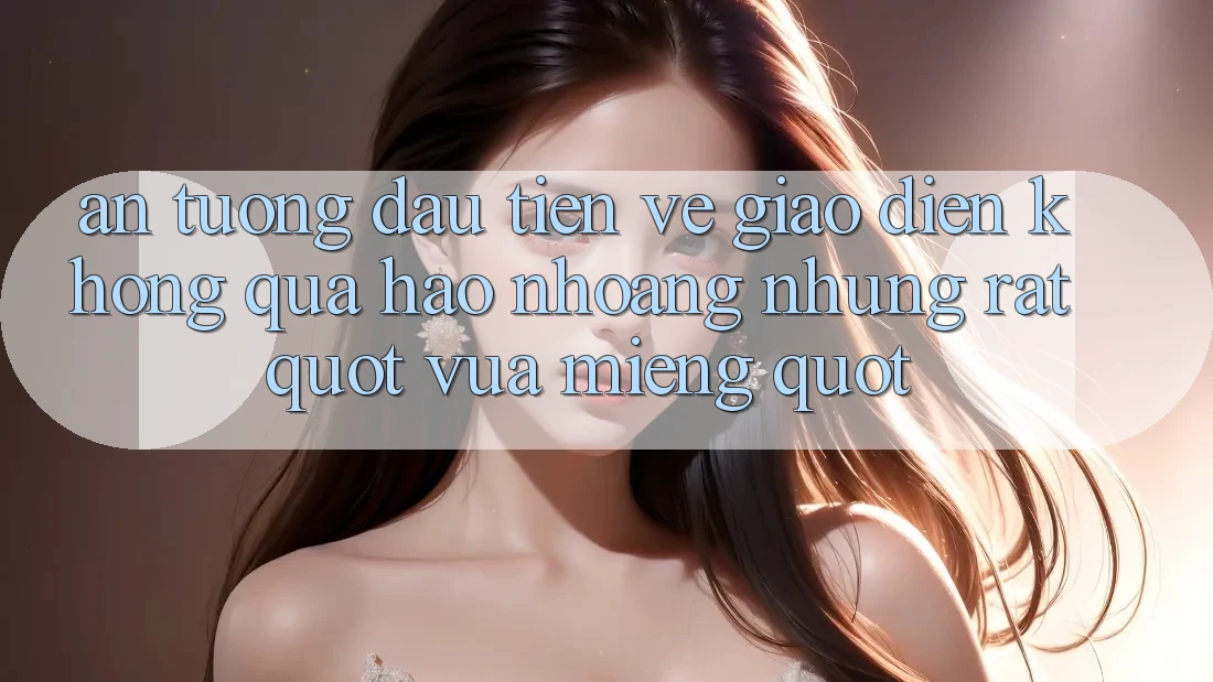 Ấn tượng đầu tiên về giao diện – Không quá hào nhoáng nhưng rất " vừa miếng" Ấn tượng đầu tiên về giao diện – Không quá hào nhoáng nhưng rất " vừa miếng"