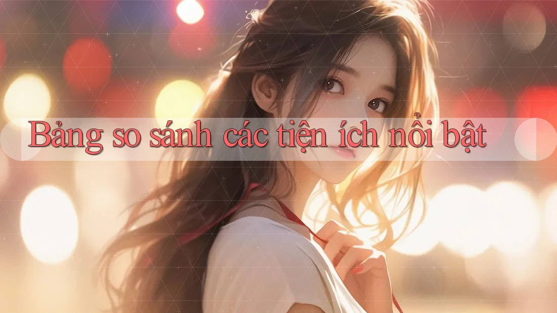 Bảng so sánh các tiện ích nổi bật