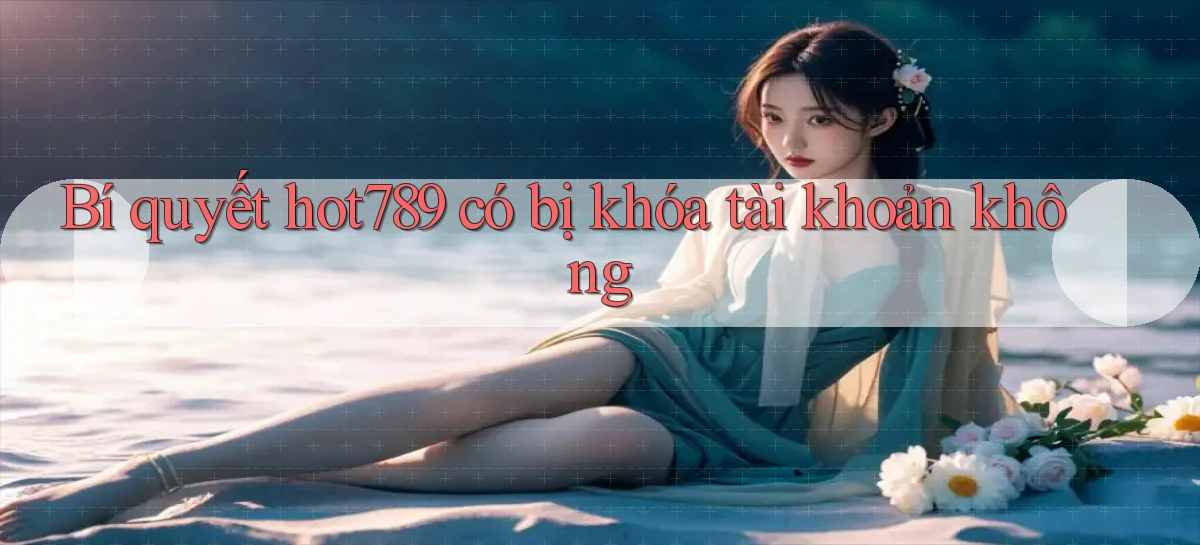 Bí quyết hot789 có bị khóa tài khoản không