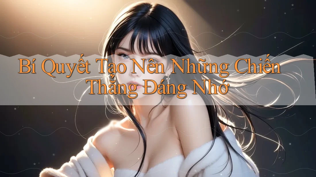 Bí Quyết Tạo Nên Những Chiến Thắng Đáng Nhớ Bí Quyết Tạo Nên Những Chiến Thắng Đáng Nhớ