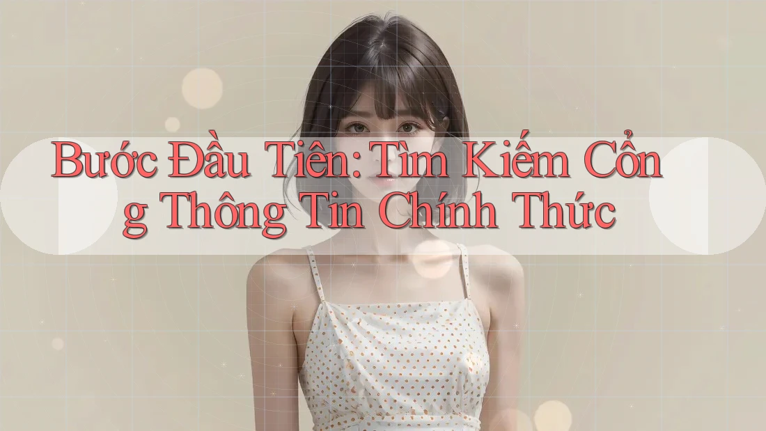 Bước Đầu Tiên: Tìm Kiếm Cổng Thông Tin Chính Thức Bước Đầu Tiên: Tìm Kiếm Cổng Thông Tin Chính Thức