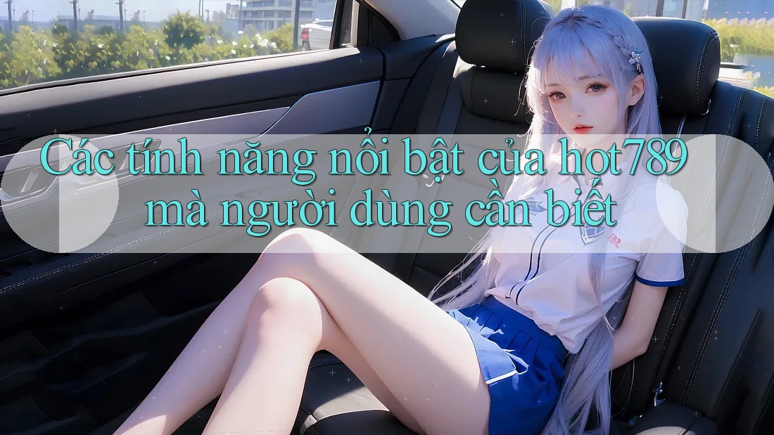 Các tính năng nổi bật của hot789 mà người dùng cần biết